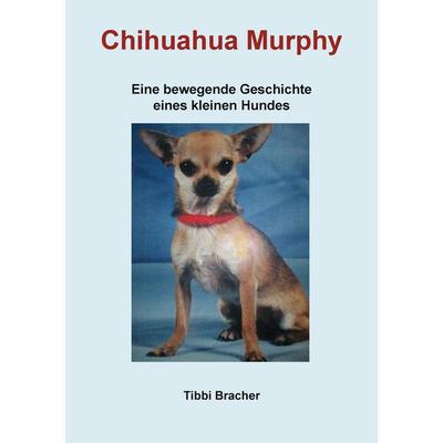 Chihuahua Murphy, Taschenbuch von Tibbi Bracher, BoD – Books on Demand, 978-3-8423-7135-4