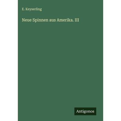 Neue Spinnen aus Amerika. III, Gebundene Ausgabe von E. Keyserling, Antigonos Verlag, 978-3-386-56944-6