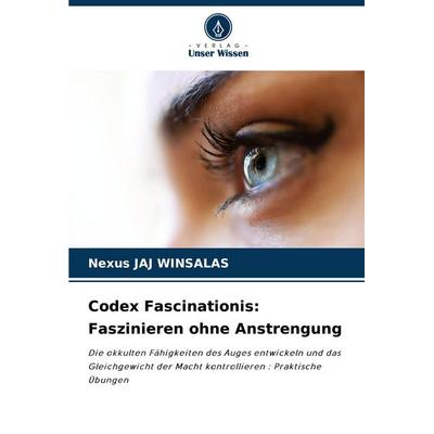 Codex Fascinationis: Faszinieren ohne Anstrengung, Taschenbuch von Nexus Jaj Winsalas, Verlag Unser Wissen, 978-620-3-38616-5