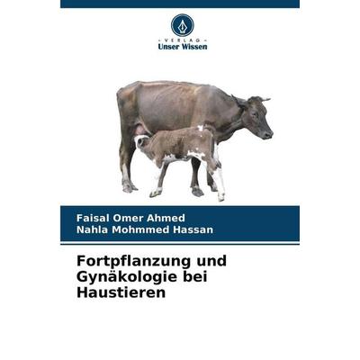 Fortpflanzung und Gynäkologie bei Haustieren, Taschenbuch von Faisal Omer Ahmed,Nahla Mohmmed Hassan, Verlag Unser Wissen, 978-620-9-80723-7