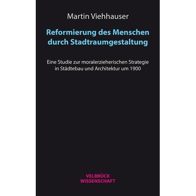 Reformierung des Menschen durch Stadtraumgestaltung, Taschenbuch von Martin Viehhauser, Velbrück, 978-3-95832-078-9