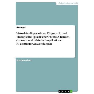 Virtual-Reality-gestützte Diagnostik und Therapie bei spezifischer Phobie. Chancen, Grenzen und ethische Implikationen KI-gestützter Anwendungen,