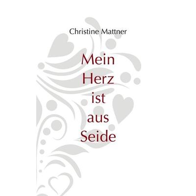 Mein Herz ist aus Seide, Taschenbuch von Christine Mattner, BoD – Books on Demand, 978-3-7504-9981-2