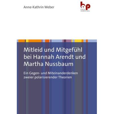 Mitleid und Mitgefühl bei Hannah Arendt und Martha Nussbaum, Taschenbuch von Anne-Kathrin Weber, Barbara Budrich Academic Press, 978-3-96665-072-4