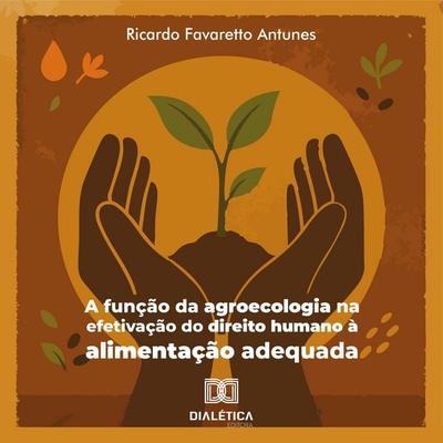A função da agroecologia na efetivação do direito humano à alimentação adequada - Ricardo Favaretto Antunes, Audio, 9786527074304