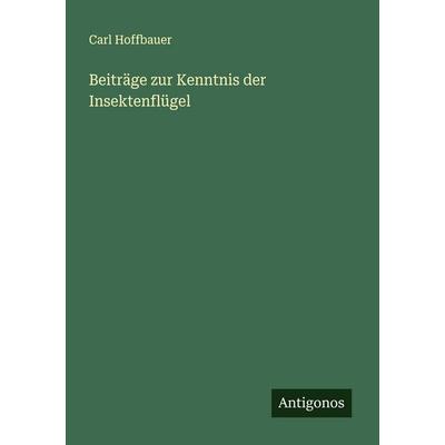Beiträge zur Kenntnis der Insektenflügel, Taschenbuch von Carl Hoffbauer, Antigonos Verlag, 978-3-563-16366-5