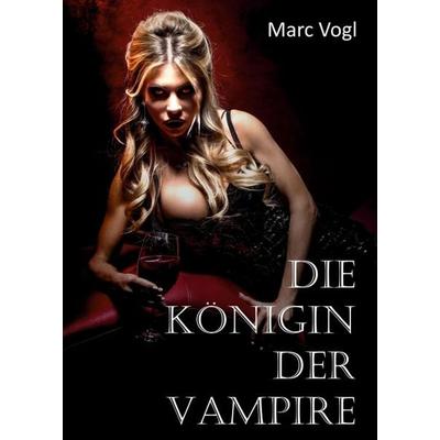 Die Königin der Vampire, Taschenbuch von Marc Vogl, Tredition, 978-3-347-23909-8