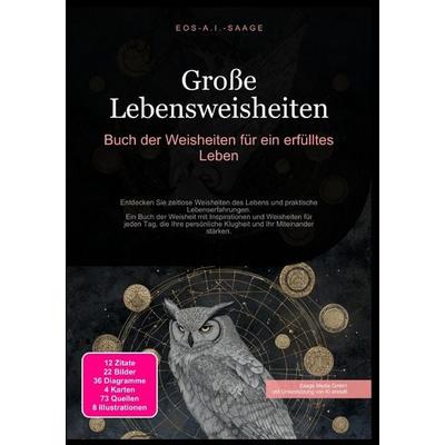Große Lebensweisheiten: Buch der Weisheiten für ein erfülltes Leben, Taschenbuch von D. Eos A. I. Saage, Epubli, 978-3-8197-7363-1