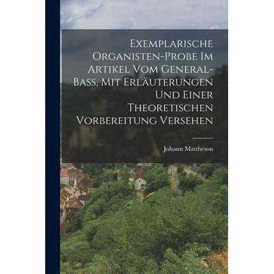 Exemplarische Organisten-Probe Im Artikel Vom General-Bass, Mit Erläuterungen Und Einer Theoretischen Vorbereitung Versehen, Taschenbuch von Johann