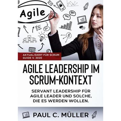 Agile Leadership im Scrum-Kontext (Aktualisiert für Scrum Guide V. 2020), Taschenbuch von Paul C. Müller, BoD – Books on Demand, 978-3-7526-0928-8