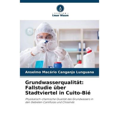 Grundwasserqualität: Fallstudie über Stadtviertel in Cuito-Bié, Taschenbuch von Anselmo Macário Canganjo Lunguana, Verlag Unser Wissen,