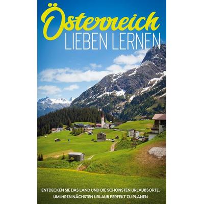 Österreich lieben lernen: Entdecken Sie das Land und die schönsten Urlaubsorte, um Ihren nächsten Urlaub perfekt zu planen, Taschenbuch von Michael