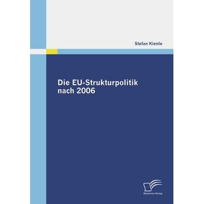Die EU-Strukturpolitik nach 2006, Taschenbuch von Stefan Kienle, Diplomica Verlag GmbH, 978-3-8366-7256-6