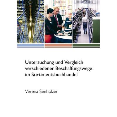 Untersuchung und Vergleich verschiedener Beschaffungswege im Sortimentsbuchhandel, Taschenbuch von Verena Seeholzer, BoD – Books on Demand,