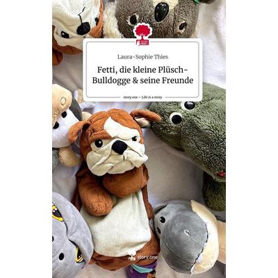 Fetti, die kleine Plüsch-Bulldogge & seine Freunde. Life is a Story - story.one, Gebundene Ausgabe von Laura-Sophie Thies, Story.one publishing,