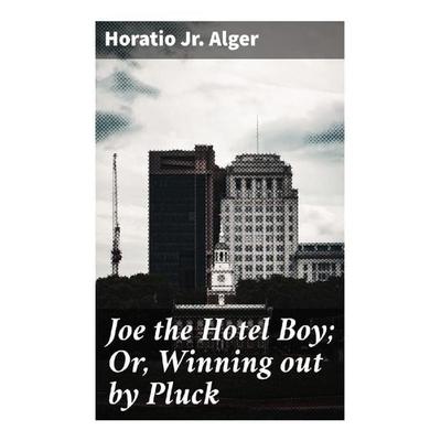 Joe the Hotel Boy; Or, Winning out by Pluck, Taschenbuch von Jr. Horatio Alger Jr. Horatio, Good Press, 978-80-272-9297-4