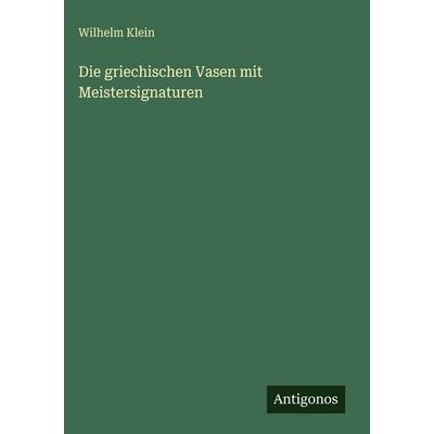 Die griechischen Vasen mit Meistersignaturen, Gebundene Ausgabe von Wilhelm Klein, Antigonos Verlag, 978-3-566-05650-6