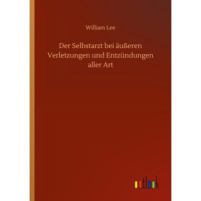 Der Selbstarzt bei äußeren Verletzungen und Entzündungen aller Art, Taschenbuch von William Lee, BoD - Books on Demand, 978-3-7524-0931-4