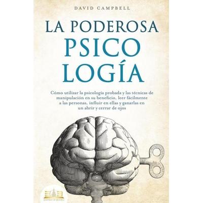 LA PODEROSA PSICOLOGÍA: Cómo utilizar la psicología probada y las técnicas de manipulación en su beneficio, leer fácilmente a las personas, influir