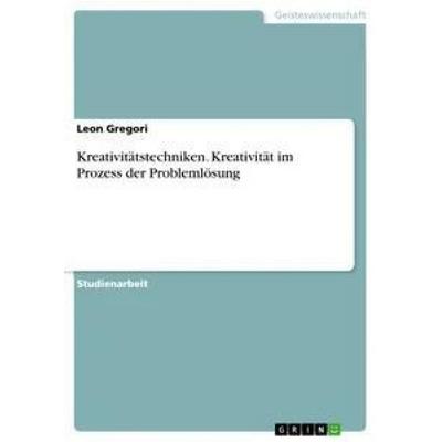 Kreativitätstechniken. Kreativität im Prozess der Problemlösung, Taschenbuch von Leon Gregori, GRIN, 978-3-668-38461-3
