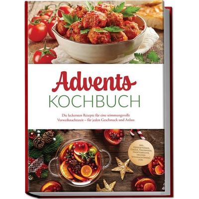 Advents Kochbuch: Die leckersten Rezepte für eine stimmungsvolle Vorweihnachtszeit – für jeden Geschmack und Anlass – inkl. Heißgetränke, Gebäck,