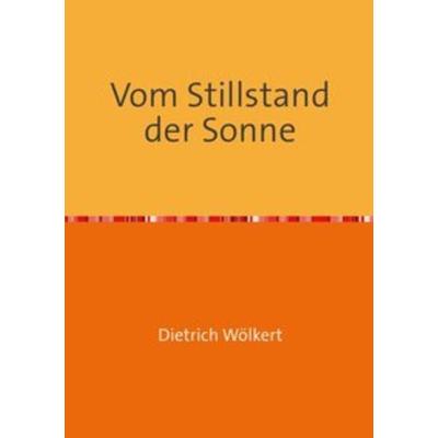 Vom Stillstand der Sonne, Taschenbuch von Dietrich Wölkert, Epubli, 978-3-7502-9591-9