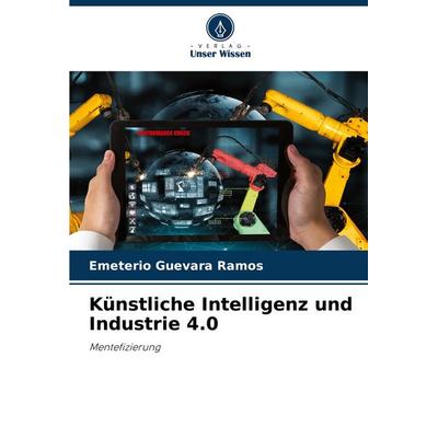 Künstliche Intelligenz und Industrie 4.0, Taschenbuch von Emeterio Guevara Ramos, Verlag Unser Wissen, 978-620-7-01455-2