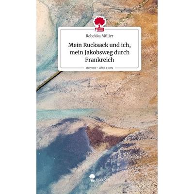 Mein Rucksack und ich, mein Jakobsweg durch Frankreich. Life is a Story - story.one, Gebundene Ausgabe von Rebekka Müller, Story.one publishing,