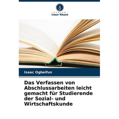 Das Verfassen von Abschlussarbeiten leicht gemacht für Studierende der Sozial- und Wirtschaftskunde, Taschenbuch von Isaac Ogbeifun, Verlag Unser