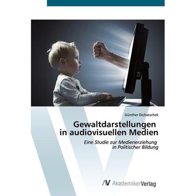Gewaltdarstellungen in audiovisuellen Medien, Taschenbuch von Günther Dichatschek, AV Akademikerverlag, 978-3-639-49976-6
