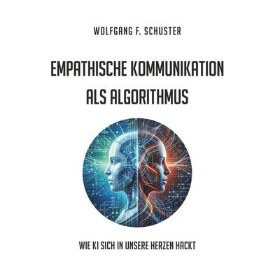 Empathische Kommunikation als Algorithmus, Gebundene Ausgabe von Wolfgang F. Schuster, Buchschmiede, 978-3-99203-121-4
