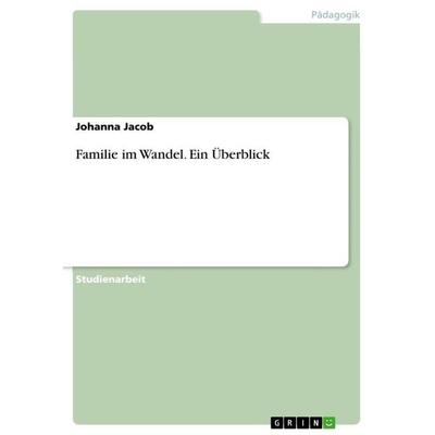 Familie im Wandel. Ein Überblick, Taschenbuch von Johanna Jacob, GRIN, 978-3-668-60253-3