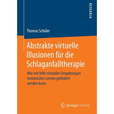 Abstrakte virtuelle Illusionen für die Schlaganfalltherapie, Taschenbuch von Thomas Schüler, Springer Fachmedien Wiesbaden GmbH, 978-3-658-10060-5