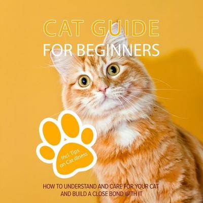 Cat Guide for Beginners: How to Understand and Care For Your Cat and Build a Close Bond With It - Including Tips on Cat Illness - Matthias Stolz,