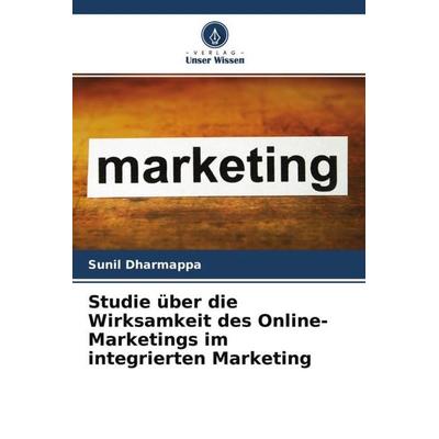 Studie über die Wirksamkeit des Online-Marketings im integrierten Marketing, Taschenbuch von Sunil Dharmappa, Verlag Unser Wissen, 978-620-4-69761-1
