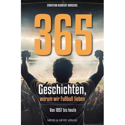 365 Geschichten, warum wir Fußball lieben, Taschenbuch von Christian Albrecht Barschel, Meyer & Meyer, 978-3-8403-7904-8