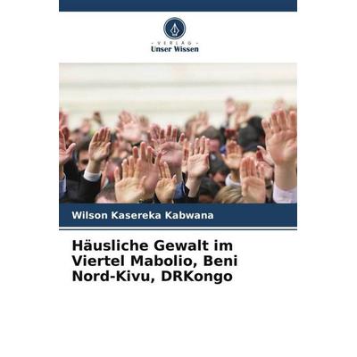 Häusliche Gewalt im Viertel Mabolio, Beni Nord-Kivu, DRKongo, Taschenbuch von Wilson Kasereka Kabwana, Verlag Unser Wissen, 978-620-5-92444-0