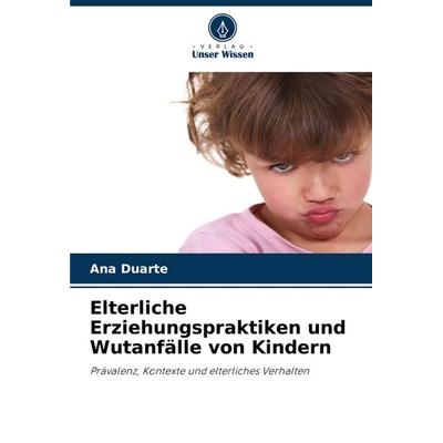 Elterliche Erziehungspraktiken und Wutanfälle von Kindern, Taschenbuch von Ana Duarte, Verlag Unser Wissen, 978-620-8-36293-5