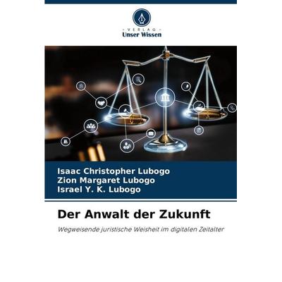 Der Anwalt der Zukunft, Taschenbuch von Isaac Christopher Lubogo,Zion Margaret Lubogo,Israel Y. K. Lubogo, Verlag Unser Wissen, 978-620-7-29718-4