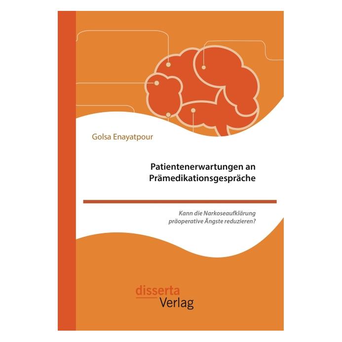 Disserta Patientenerwartungen an Prämedikationsgespräche: Kann die Narkoseaufklärung präoperative Ängste redu (Deutsch, Softcover, Golsa Enayatpour) (55617081)