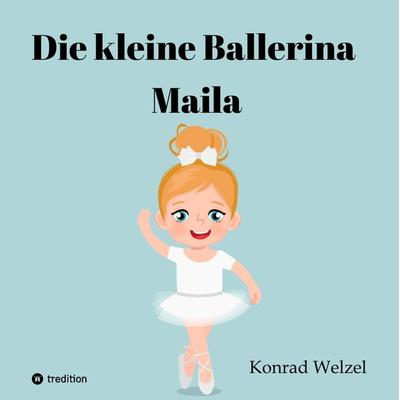 Die kleine Ballerina Maila, Gebundene Ausgabe von Konrad Welzel, Tredition, 978-3-347-65437-2