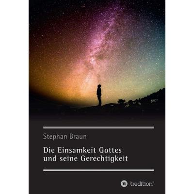 Die Einsamkeit Gottes und seine Gerechtigkeit, Taschenbuch von Stephan Braun, Tredition, 978-3-7345-3635-9