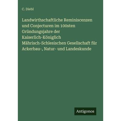 Landwirthschaftliche Reminiscenzen und Conjecturen im 100sten Gründungsjahre der Kaiserlich-Königlich Mährisch-Schlesischen Gesellschaft für