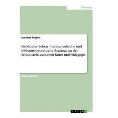 Gebildetes Leben - hermeneutische und bildungstheoretische Zugänge an der Schnittstelle zwischen Kunst und Pädagogik, Taschenbuch von Susanne Posselt,