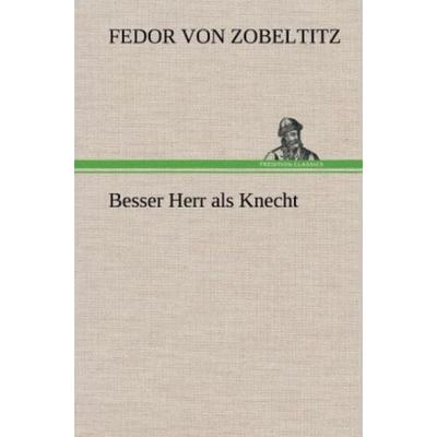 Besser Herr als Knecht, Gebundene Ausgabe von Fedor Von Zobeltitz, Tredition, 978-3-8472-6933-5