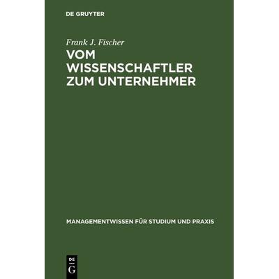 Vom Wissenschaftler zum Unternehmer, Gebundene Ausgabe von Frank J. Fischer, De Gruyter Oldenbourg, 978-3-486-25482-2