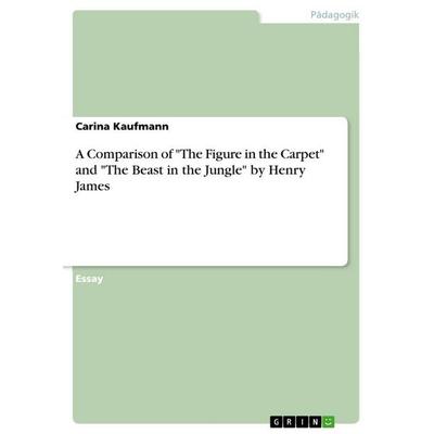 A Comparison of 'The Figure in the Carpet' and 'The Beast in the Jungle' by Henry James, Taschenbuch von Carina Kaufmann, GRIN, 978-3-668-02264-5