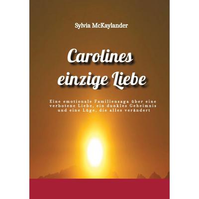 Carolines einzige Liebe, Gebundene Ausgabe von Sylvia McKaylander, Tredition, 978-3-384-97972-8