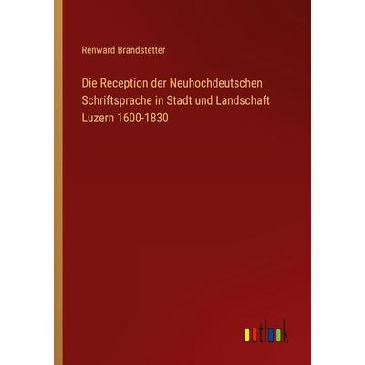 Die Reception der Neuhochdeutschen Schriftsprache in Stadt und Landschaft Luzern 1600-1830, Taschenbuch von Renward Brandstetter, Outlook,