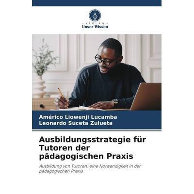 Ausbildungsstrategie für Tutoren der pädagogischen Praxis, Taschenbuch von Américo Liowenji Lucamba,Leonardo Suceta Zulueta, Verlag Unser Wissen,